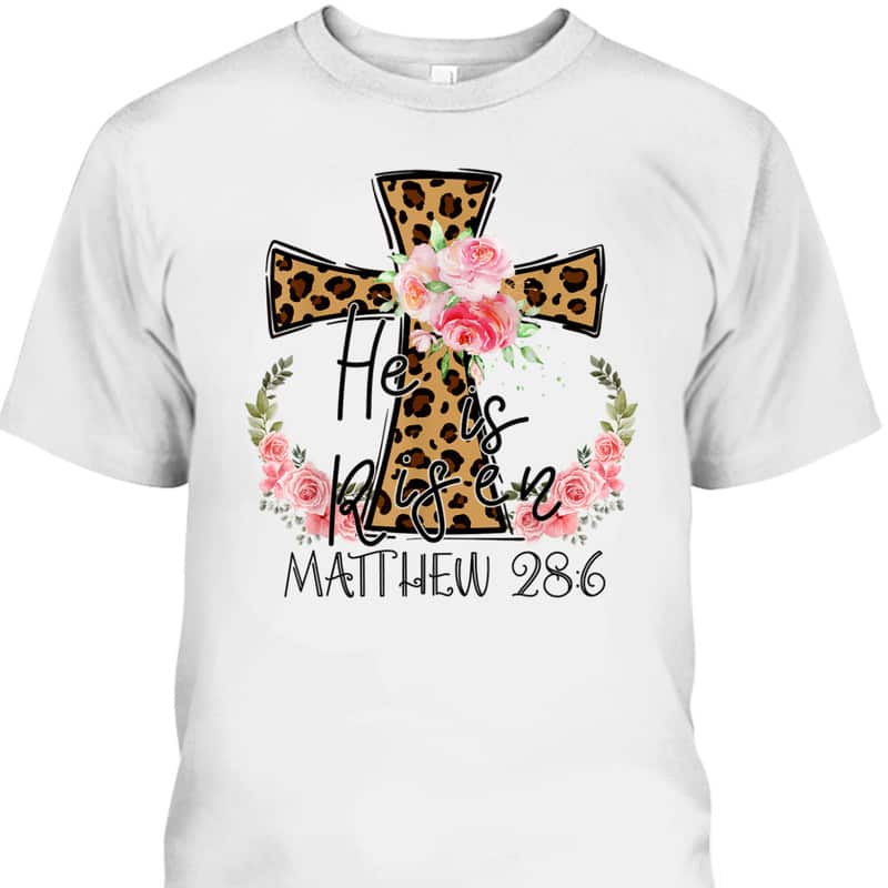 He Is Risen Jesus Christian Happy Easter Floral Leopart Matthew 28:6 T-Shirt He Is Risen Jesus Christian Happy Easter Floral Leopart Matthew 28:6 T-Shirt