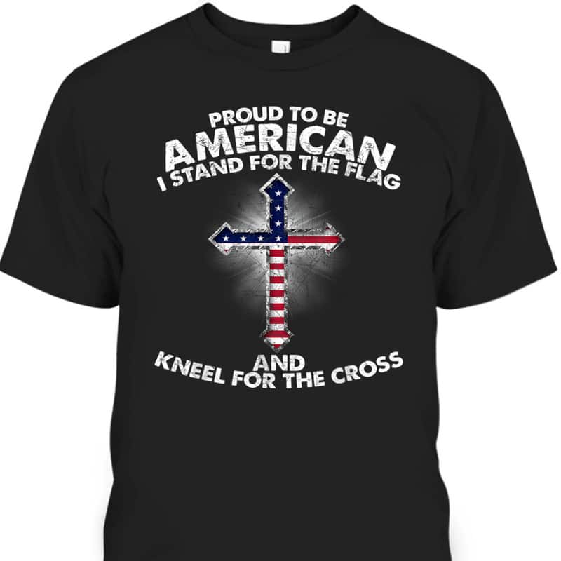 Stand For The Flag Kneel For The Cross Christian Patriotic US America Religious T-Shirt Stand For The Flag Kneel For The Cross Christian Patriotic US America Religious T-Shirt