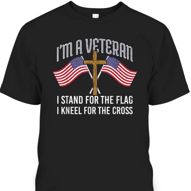 American Patriot T-Shirt I'm A Veteran Stand For The Flag Kneel For The Cross American Patriot T-Shirt I'm A Veteran Stand For The Flag Kneel For The Cross