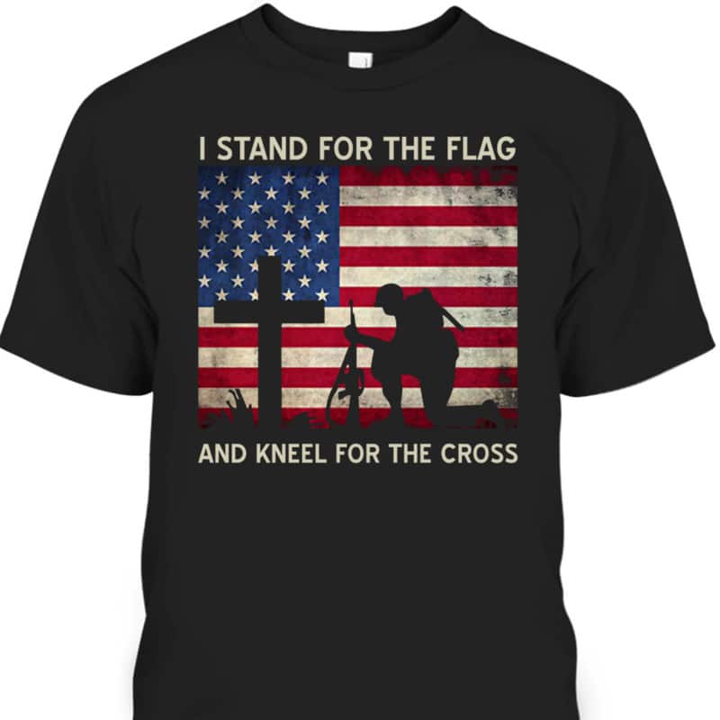 Veterans Day T-Shirt I Stand For The Flag And Kneel For The Cross Veterans Day T-Shirt I Stand For The Flag And Kneel For The Cross