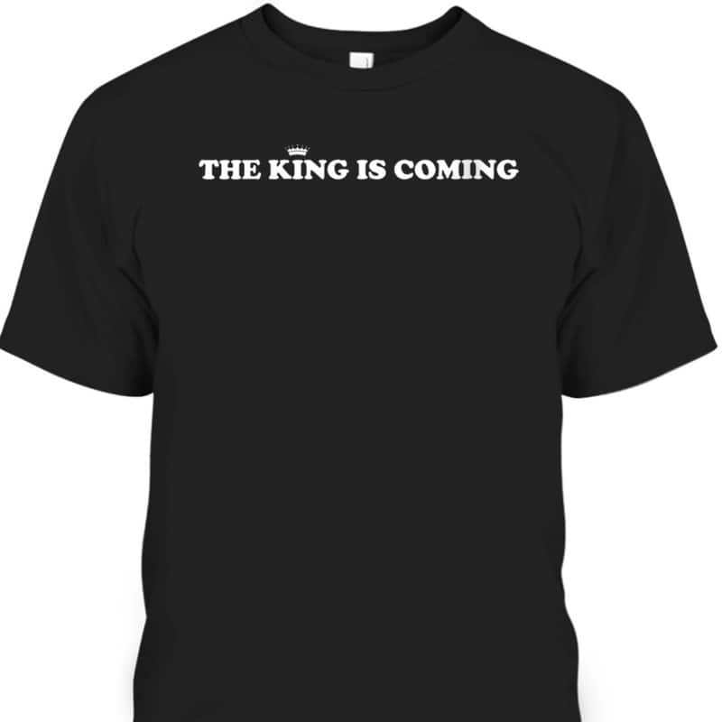 The King Is Coming T-Shirt Jesus Is King Christian Faith Gift The King Is Coming T-Shirt Jesus Is King Christian Faith Gift