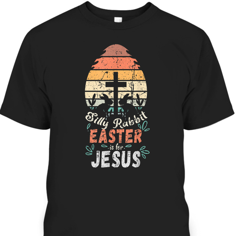 Silly Rabbit Easter Is For Jesus Easter Day T-Shirt Religious Christian Retro Gift Silly Rabbit Easter Is For Jesus Easter Day T-Shirt Religious Christian Retro Gift
