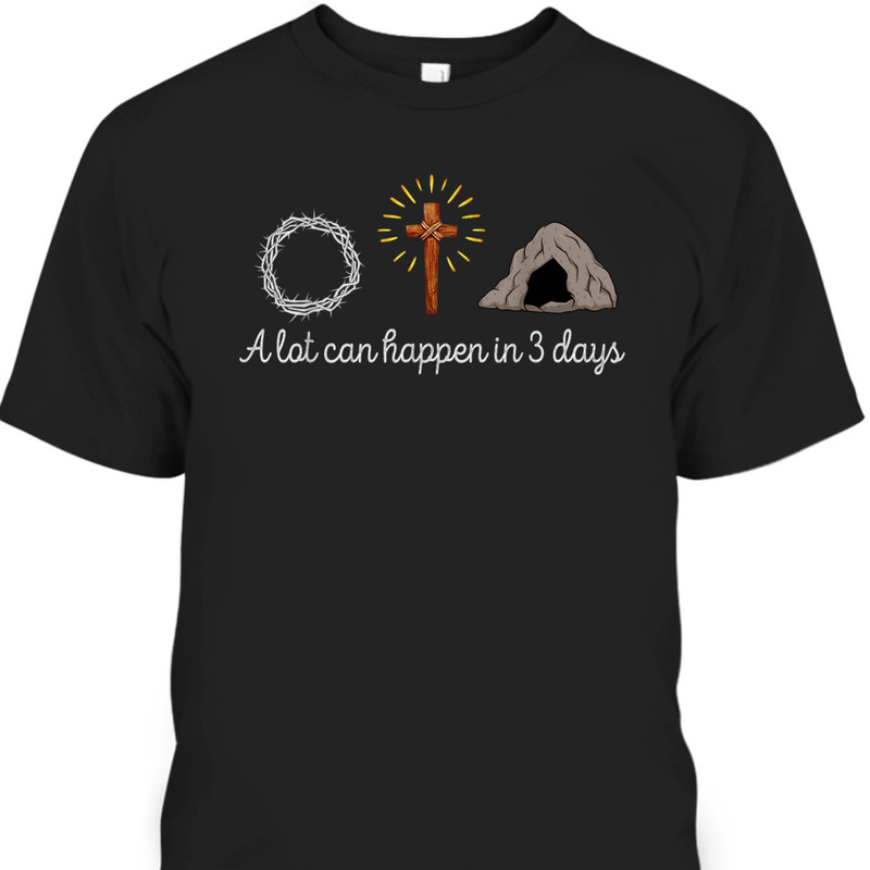 A Lot Can Happen In 3 Days Christian Religious Easter Day T-Shirt A Lot Can Happen In 3 Days Christian Religious Easter Day T-Shirt