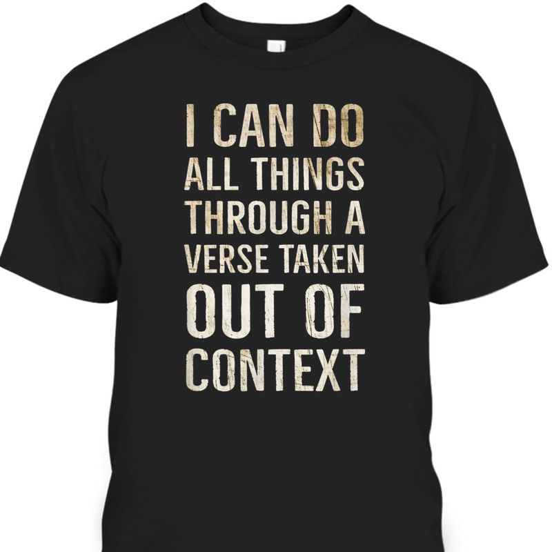 I Can Do All Things Through A Verse Taken Out Of Context T-Shirt I Can Do All Things Through A Verse Taken Out Of Context T-Shirt