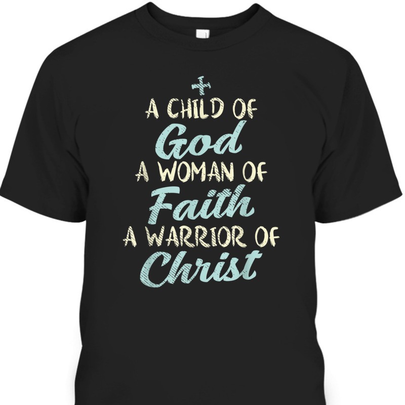 A Child Of God A Woman Of Faith A Warrior Of Christ T-Shirt A Child Of God A Woman Of Faith A Warrior Of Christ T-Shirt