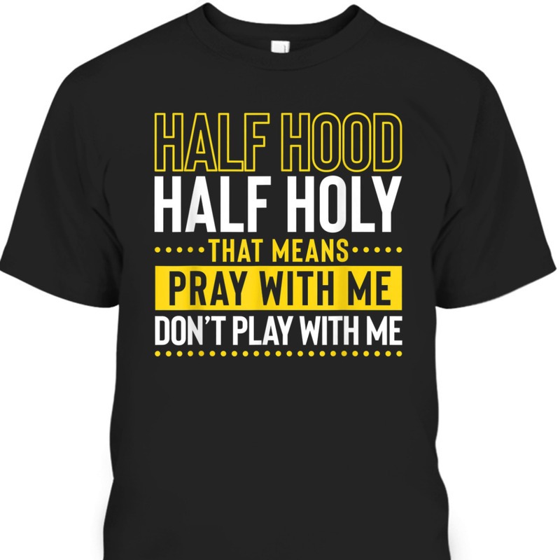 Funny Christian T-Shirt Half Hood Half Holy Pray With Me Don't Play With Me Funny Christian T-Shirt Half Hood Half Holy Pray With Me Don't Play With Me