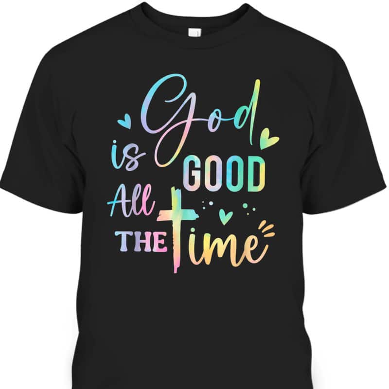 God Is Good All The Time Christian Faith Worship T-Shirt