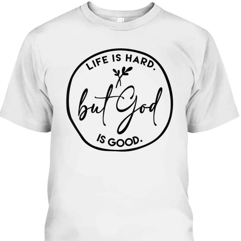 Life Is Hard But God Is Good Christian Faith Jesus God Lover T-Shirt Life Is Hard But God Is Good Christian Faith Jesus God Lover T-Shirt