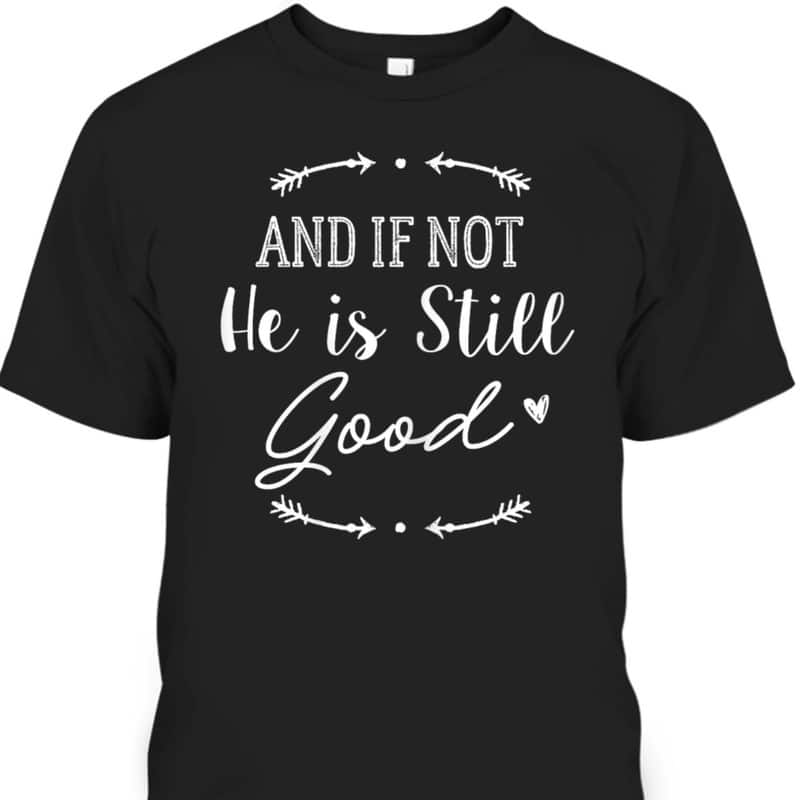 Christian God And If Not He Is Still Good T-Shirt Christian God And If Not He Is Still Good T-Shirt