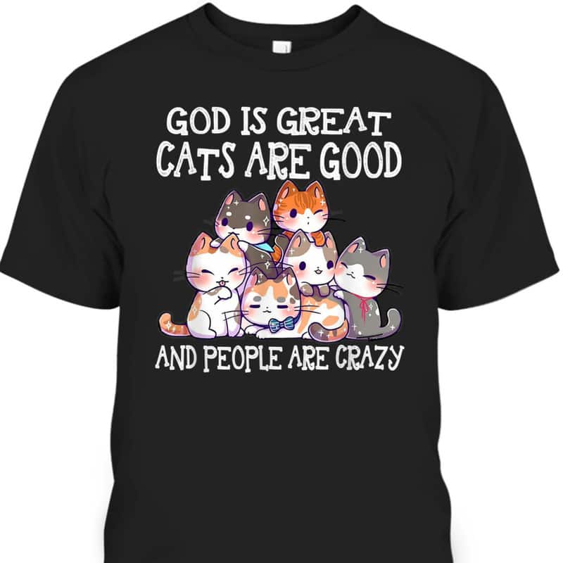 Funny God Is Great Cats Are Good People Are Crazy T-Shirt Funny God Is Great Cats Are Good People Are Crazy T-Shirt