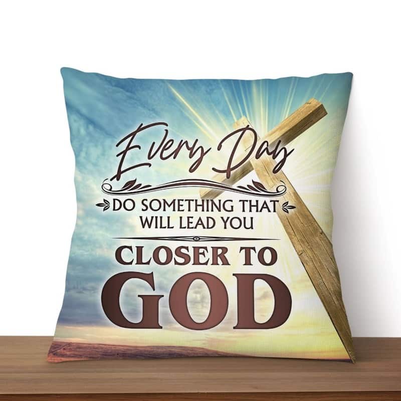 Every Day Do Something That Will Lead You Closer To God Christian Pillow Every Day Do Something That Will Lead You Closer To God Christian Pillow