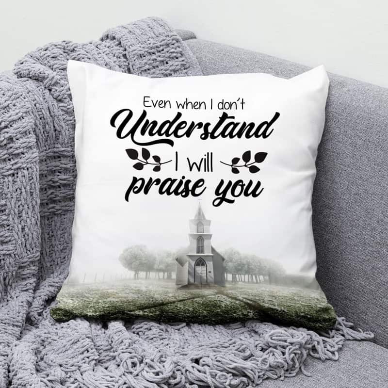 Even When I Do Not Understand I Will Praise You Christian Pillow