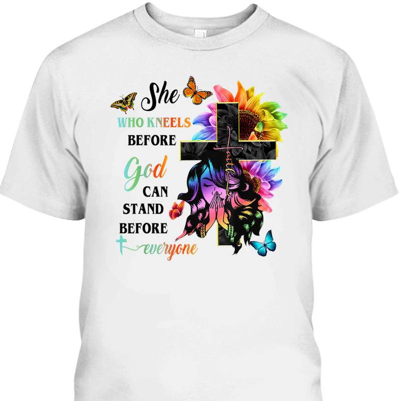 She Who Kneels Before God Can Stand Before Anyone Unique T-Shirt For Believers She Who Kneels Before God Can Stand Before Anyone Unique T-Shirt For Believers
