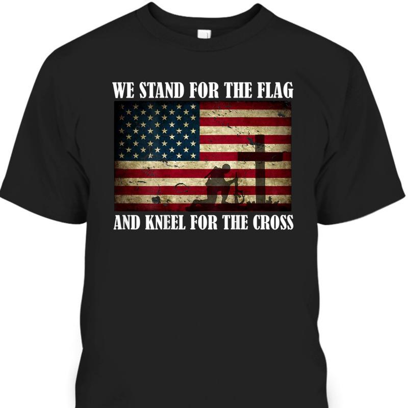 We Stand For The Flag And Kneel For The Cross Veteran Memorial Day T-Shirt We Stand For The Flag And Kneel For The Cross Veteran Memorial Day T-Shirt
