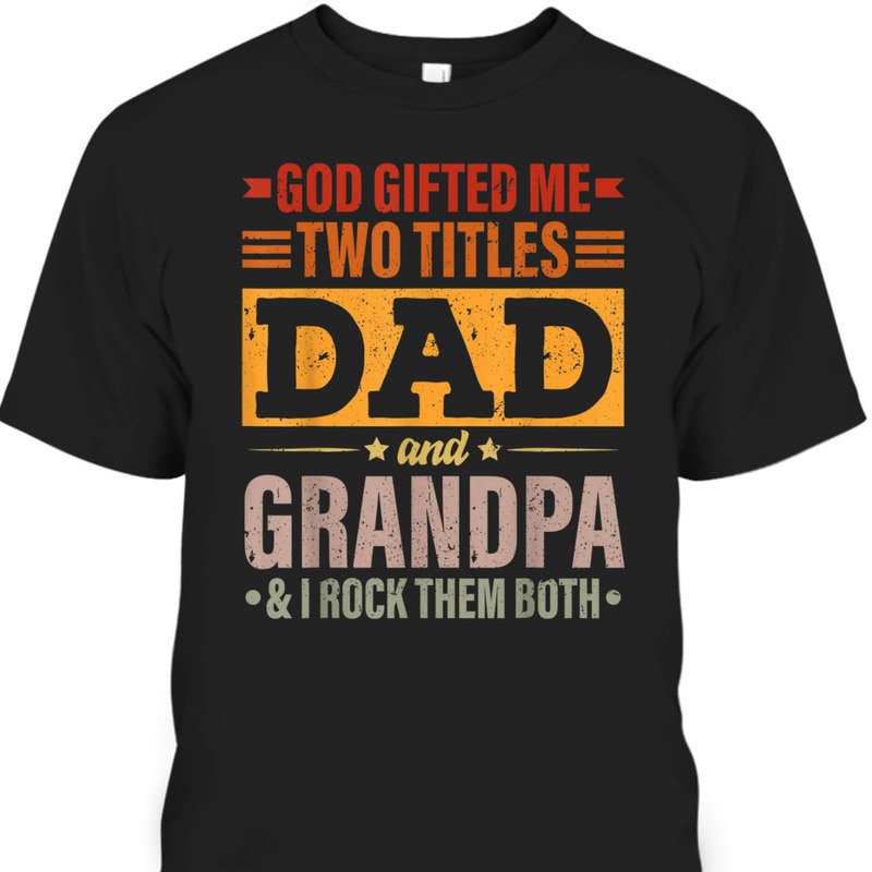 Father's Day T-Shirt God Gifted Me Two Titles Dad And Grandpa I Rock Them Both Father's Day T-Shirt God Gifted Me Two Titles Dad And Grandpa I Rock Them Both