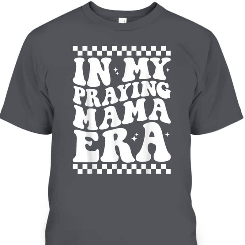 In My Praying Mama Era Funny Mom Mothers Day Retro Mama T-Shirt In My Praying Mama Era Funny Mom Mothers Day Retro Mama T-Shirt