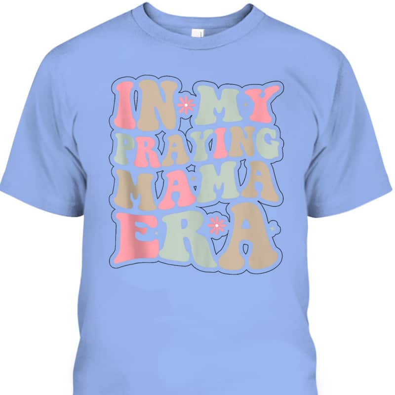 Christian Mothers Day Gift In My Praying Mama Era Religious Mom T-Shirt Christian Mothers Day Gift In My Praying Mama Era Religious Mom T-Shirt