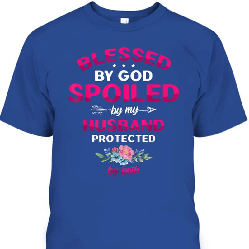 Blessed By God Spoiled By My Husband Protected By Both T-Shirt Blessed By God Spoiled By My Husband Protected By Both T-Shirt