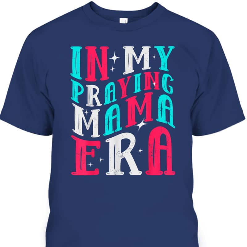 In My Praying Mama Era Religious Mom Christian Mothers Day T-Shirt In My Praying Mama Era Religious Mom Christian Mothers Day T-Shirt