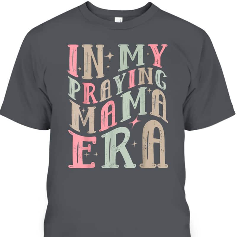 In My Praying Mama Era Christian Mothers Day Gift For Christian Mom T-Shirt In My Praying Mama Era Christian Mothers Day Gift For Christian Mom T-Shirt