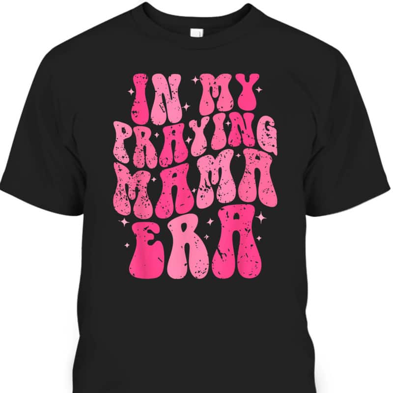 In My Praying Mama Era Christian Mothers Day Religious Mom T-Shirt In My Praying Mama Era Christian Mothers Day Religious Mom T-Shirt