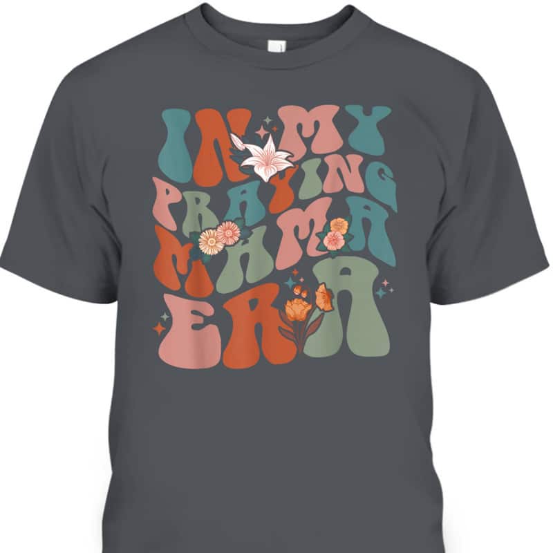 In My Praying Mama Era Religious Mom Christian Mothers Day T-Shirt In My Praying Mama Era Religious Mom Christian Mothers Day T-Shirt