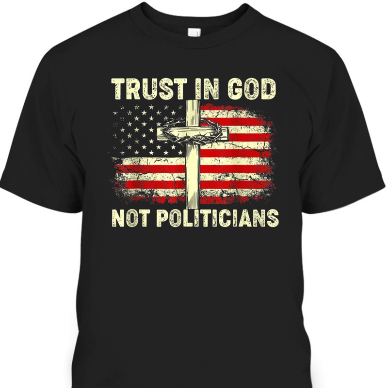 Trust In God Not Politicians US American Flag With Cross T-Shirt Trust In God Not Politicians US American Flag With Cross T-Shirt