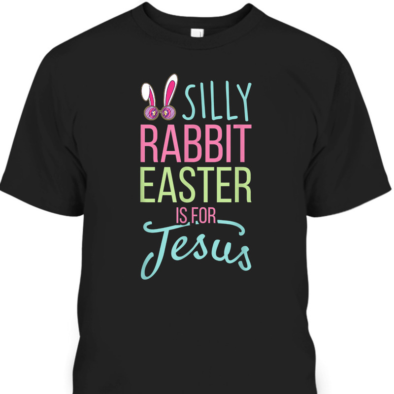 Silly Rabbit Easter Is For Jesus T-Shirt Christian Religious Easter Day Gift Silly Rabbit Easter Is For Jesus T-Shirt Christian Religious Easter Day Gift