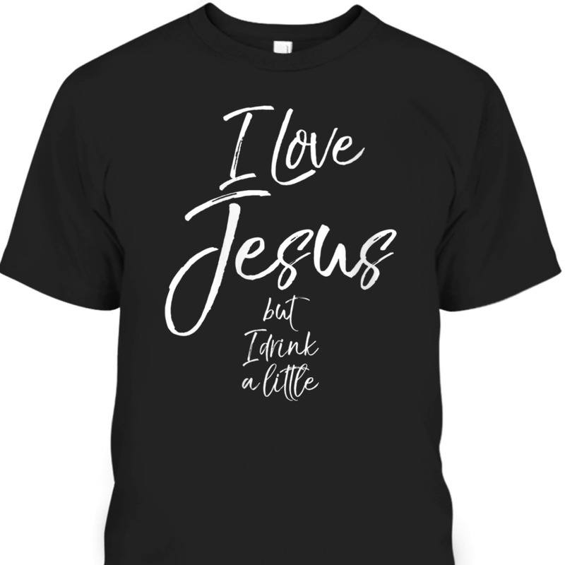 I Love Jesus But I Drink A Little Funny Christian T-Shirt I Love Jesus But I Drink A Little Funny Christian T-Shirt
