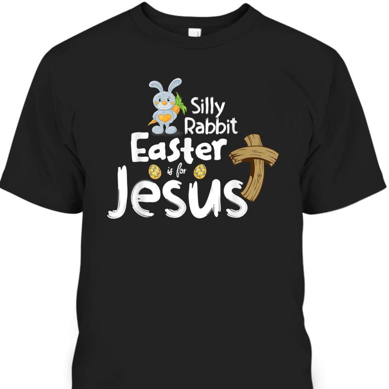 Easter Day Silly Rabbit Is For Jesus T-Shirt Easter Day Silly Rabbit Is For Jesus T-Shirt