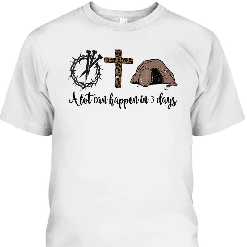 A Lot Can Happen In 3 Days Hallelujah Easter Day T-Shirt