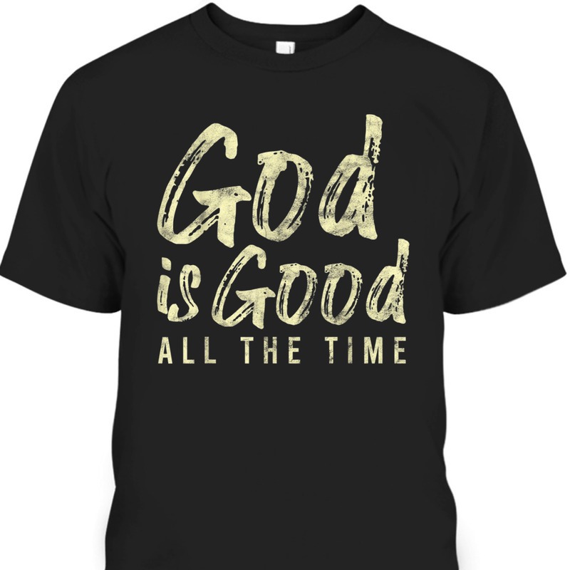 God Is Good All The Time Perfect T-Shirt For Believers God Is Good All The Time Perfect T-Shirt For Believers