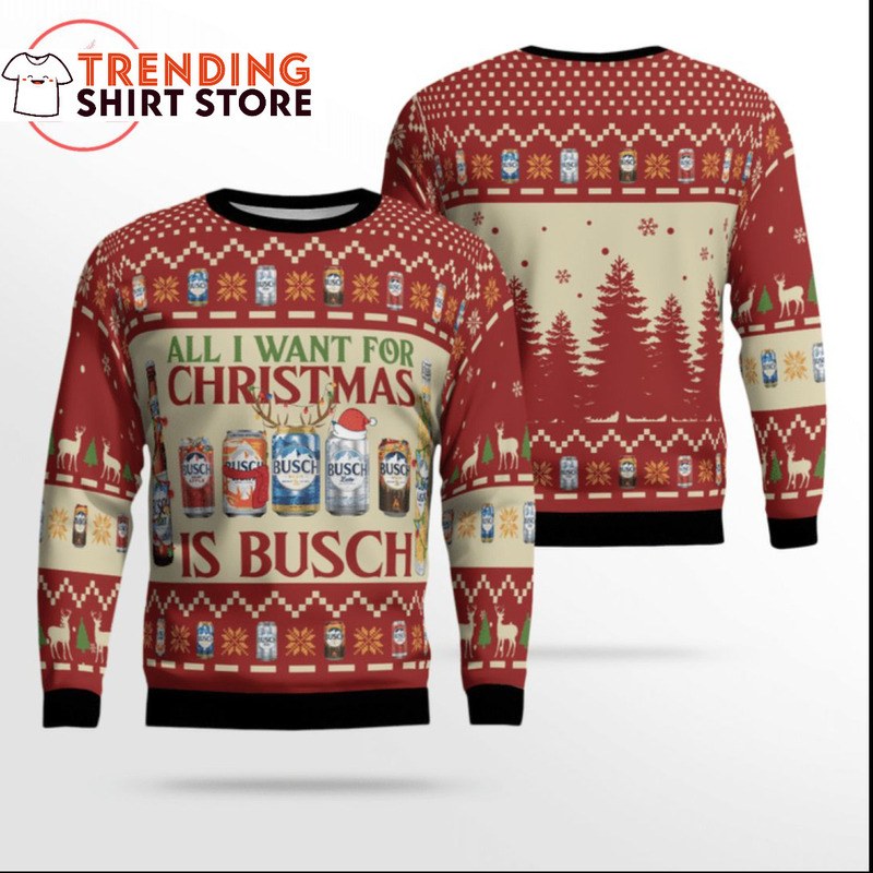 All I Want For Christmas Is Busch Ugly Christmas Sweater All I Want For Christmas Is Busch Ugly Christmas Sweater