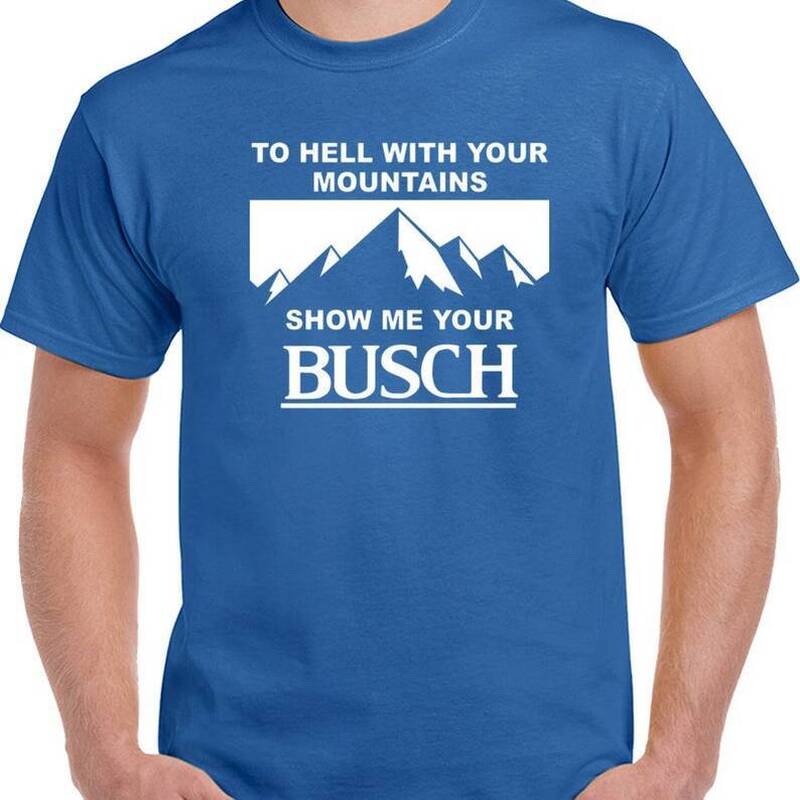To Hell With Your Mountains Show Me Your Busch Beer T-Shirt To Hell With Your Mountains Show Me Your Busch Beer T-Shirt