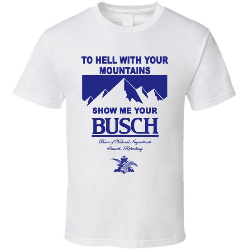 Show Me Your Busch T-Shirt To Hell With Your Mountains For Beer Drinkers Show Me Your Busch T-Shirt To Hell With Your Mountains For Beer Drinkers