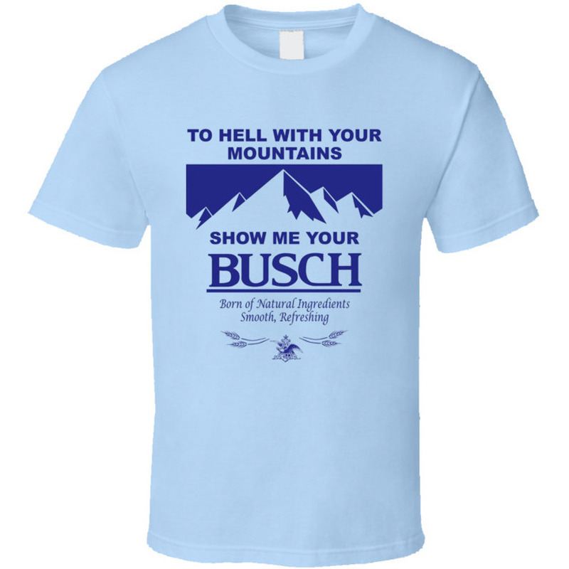 To Hell With Your Mountains Show Me Your Busch T-Shirt For Beer Drinkers