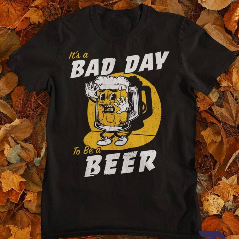 Funny It's Bad Day To Be A Beer Shirt For Beer Lovers Funny It's Bad Day To Be A Beer Shirt For Beer Lovers
