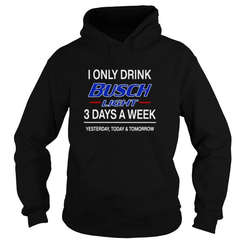 I Only Drink Busch Light 3 Days A Week Hoodie I Only Drink Busch Light 3 Days A Week Hoodie