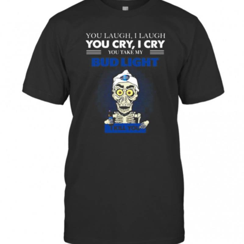 You Take My Bud Light T-Shirt I Kill You You Take My Bud Light T-Shirt I Kill You