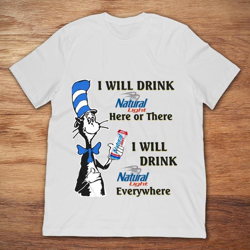 Here Or There I Will Drink Natural Light Everywhere T-Shirt Here Or There I Will Drink Natural Light Everywhere T-Shirt