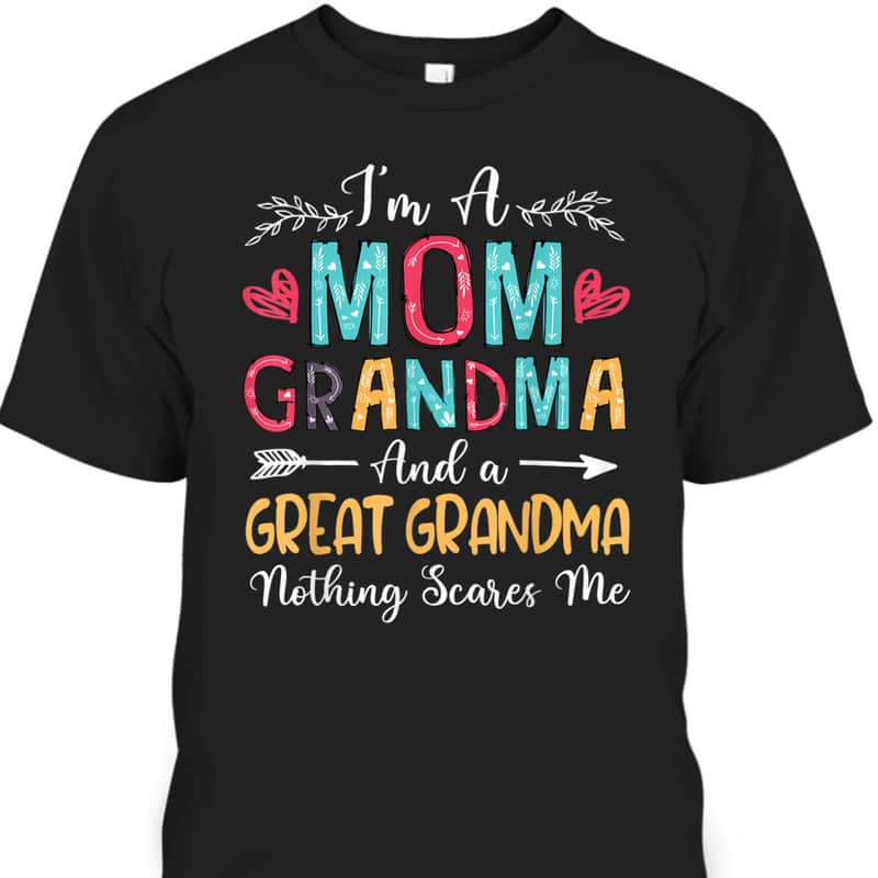 Mother's Day T-Shirt I'm A Mom Grandma And A Great Grandma Nothing Scares Me Mother's Day T-Shirt I'm A Mom Grandma And A Great Grandma Nothing Scares Me