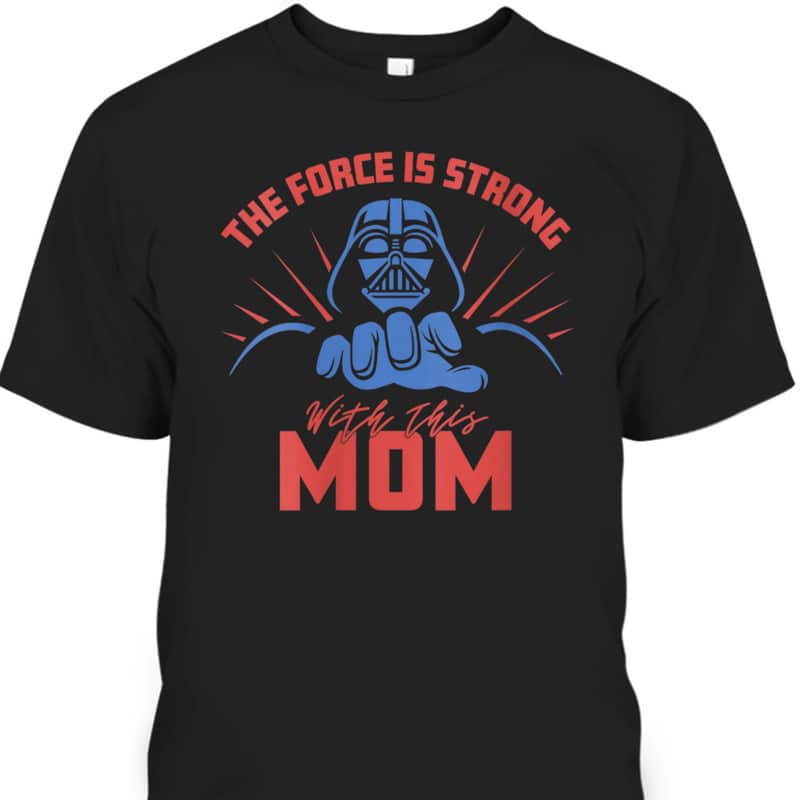 Mother's Day T-Shirt Star Wars Darth Vader Force Is Strong With This Mom Mother's Day T-Shirt Star Wars Darth Vader Force Is Strong With This Mom