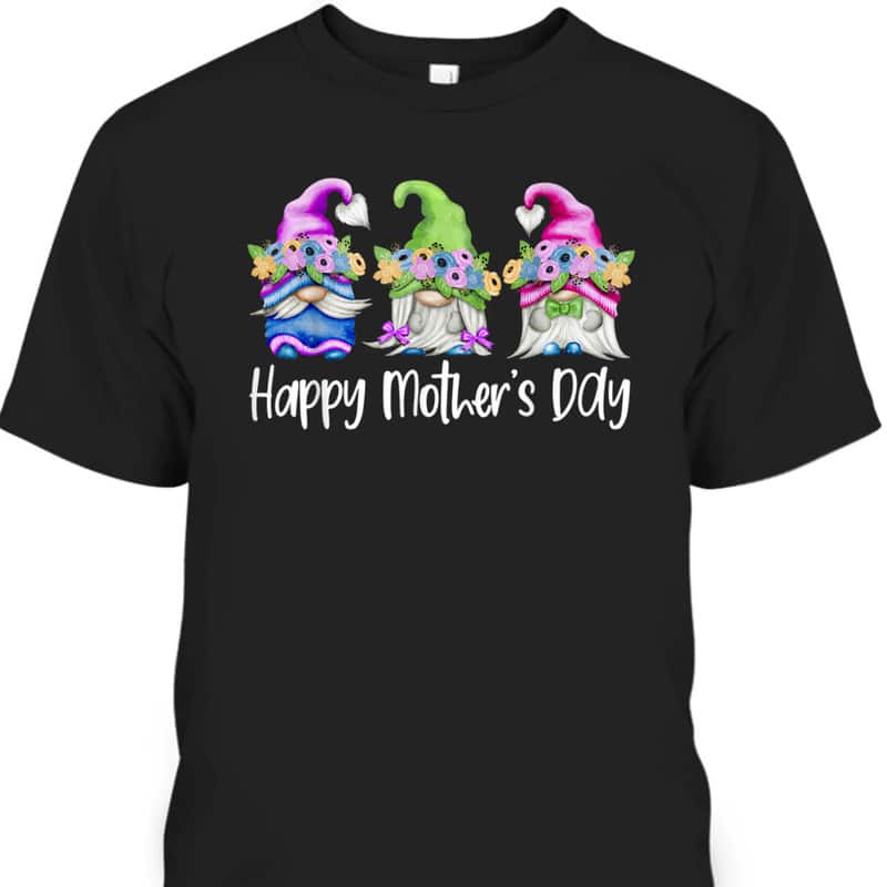Happy Mother's Day T-Shirt Gnome Flowers Gift For Mom Happy Mother's Day T-Shirt Gnome Flowers Gift For Mom