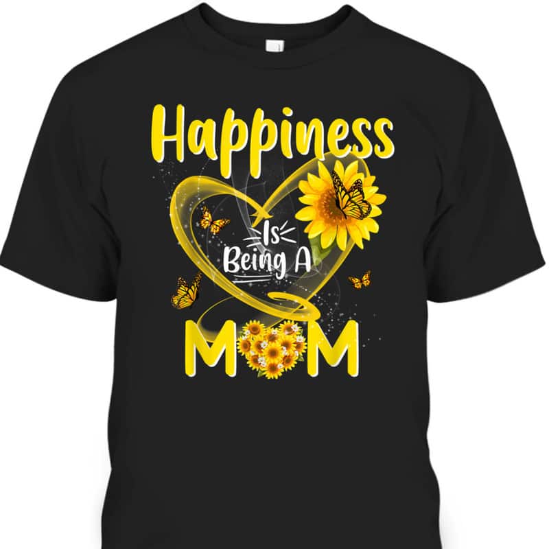 Happiness Is Being A Mom Sunflower Mother's Day T-Shirt Happiness Is Being A Mom Sunflower Mother's Day T-Shirt