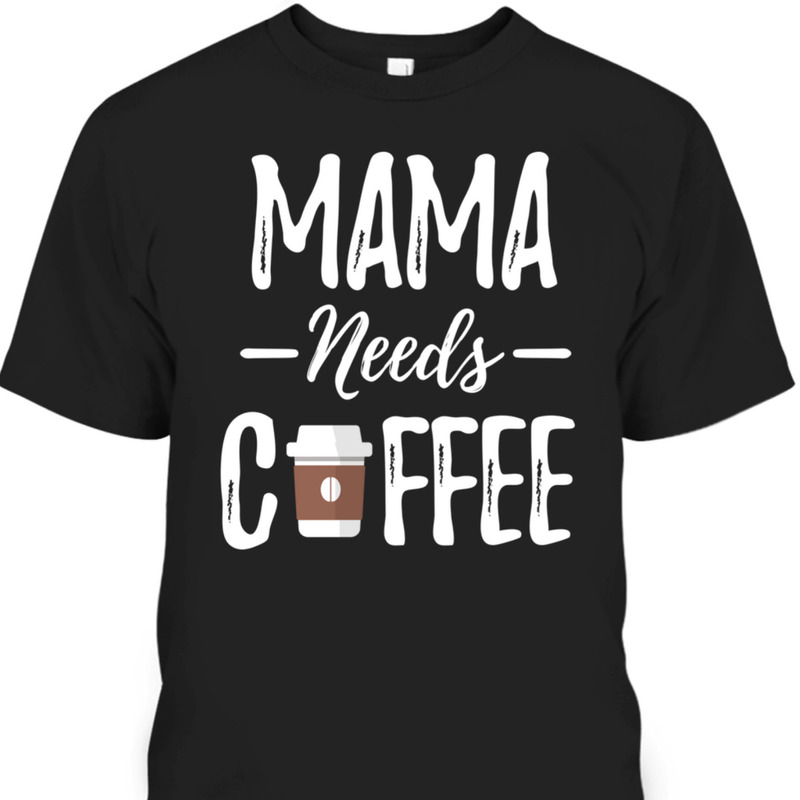 Funny Mother's Day T-Shirt Mama Needs Coffee Lovers Mom Gift Funny Mother's Day T-Shirt Mama Needs Coffee Lovers Mom Gift