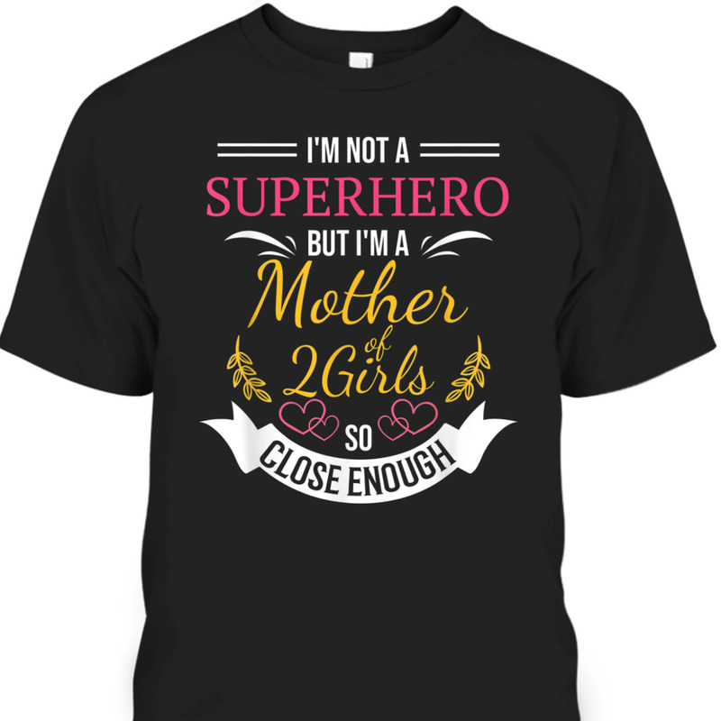 Mother's Day T-Shirt I'm Not A Superhero But I'm Mother Of Two Girls Mother's Day T-Shirt I'm Not A Superhero But I'm Mother Of Two Girls