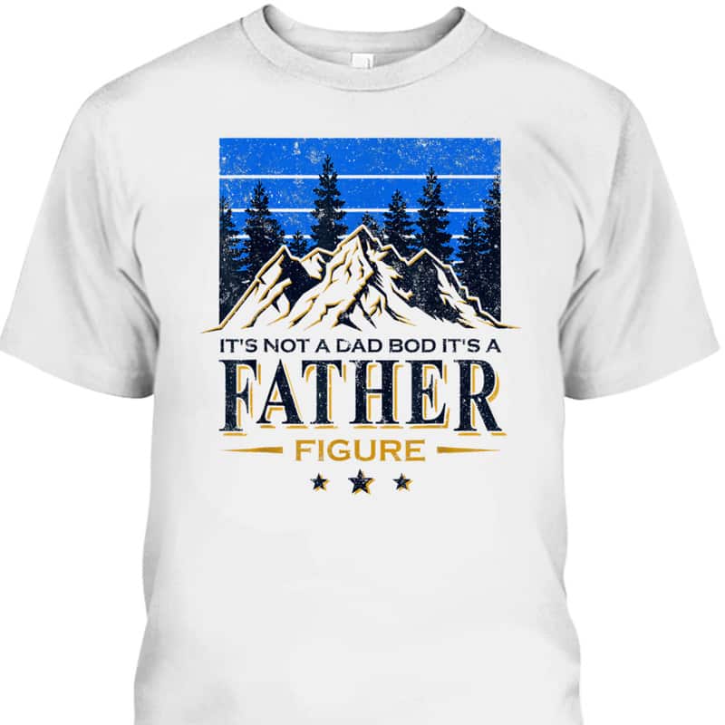 It's Not A Dad Bod It's A Father Figure Father's Day T-Shirt
