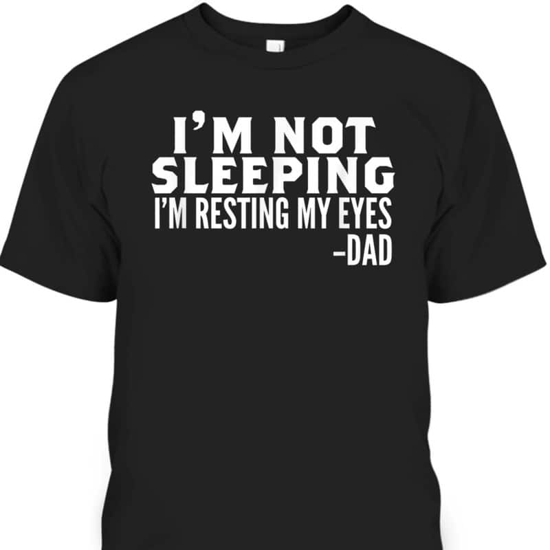 Funny Father's Day T-Shirt I'm Not Sleeping I'm Just Resting My Eyes Funny Father's Day T-Shirt I'm Not Sleeping I'm Just Resting My Eyes