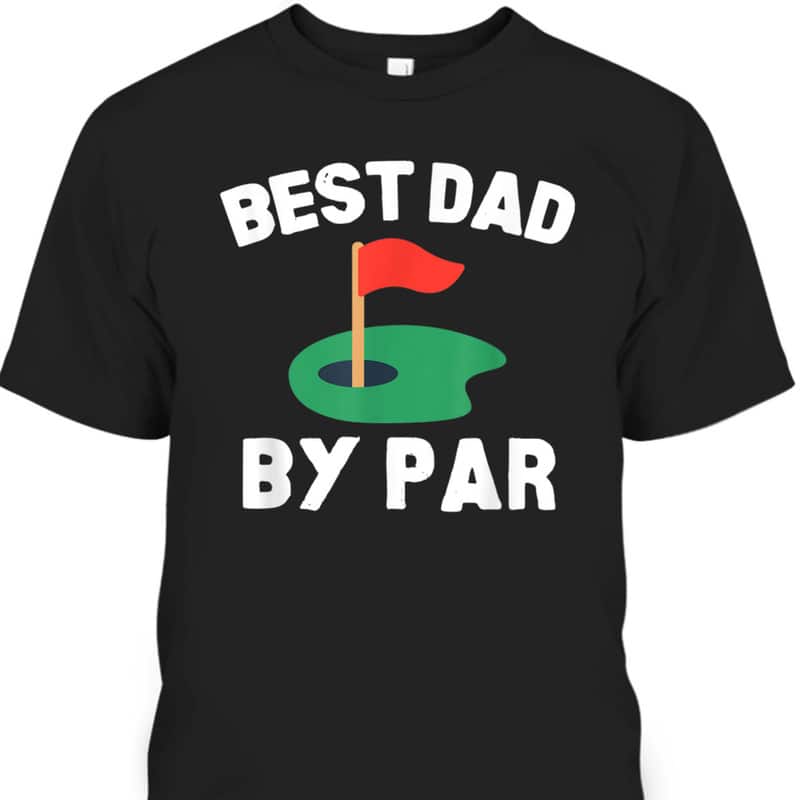 Father's Day T-Shirt Best Dad By Par Gift For Golfers Who Have Everything Father's Day T-Shirt Best Dad By Par Gift For Golfers Who Have Everything