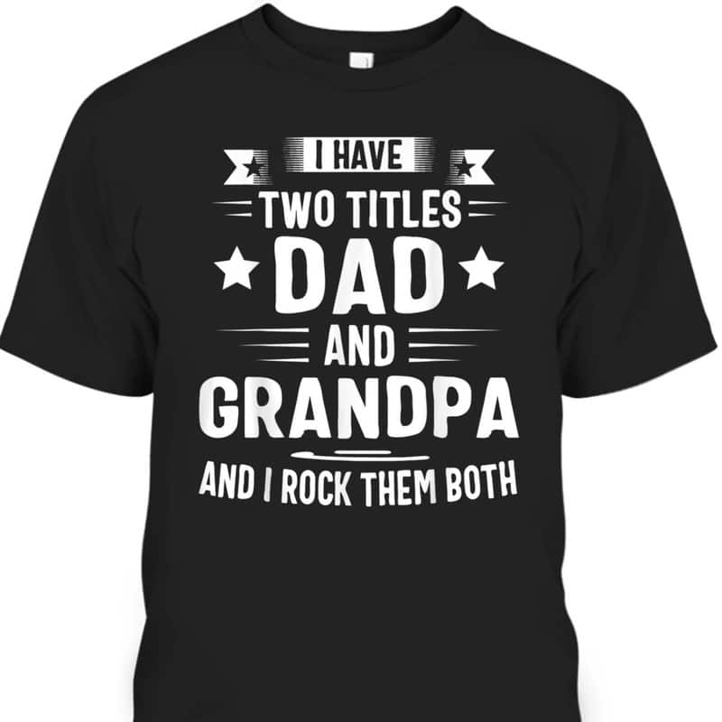 Father's Day T-Shirt I Have Two Titles Dad And Grandpa Best Gift For Papa Father's Day T-Shirt I Have Two Titles Dad And Grandpa Best Gift For Papa